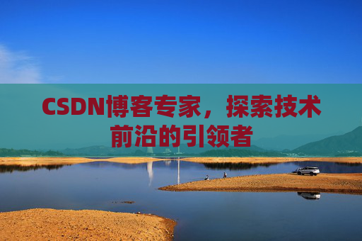 CSDN博客专家,探索技术前沿的引领者